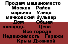 Продам машиноместо Москва › Район ­ марьино › Улица ­ мячковский бульвар › Дом ­ 5 › Общая площадь ­ 15 › Цена ­ 550 000 - Все города Недвижимость » Гаражи   . Крым,Джанкой